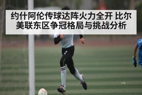 约什阿伦传球达阵火力全开 比尔美联东区争冠格局与挑战分析