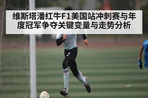 维斯塔潘红牛F1美国站冲刺赛与年度冠军争夺关键变量与走势分析